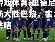 爱游戏体育-恩德尼朗主场大胜巴黎，实力有目共睹