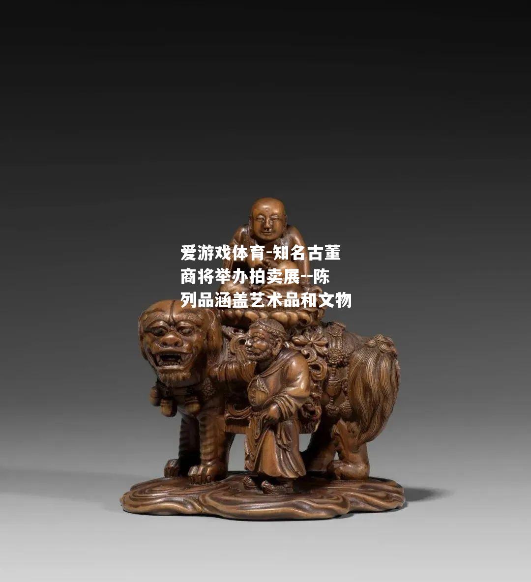 爱游戏体育-知名古董商将举办拍卖展--陈列品涵盖艺术品和文物