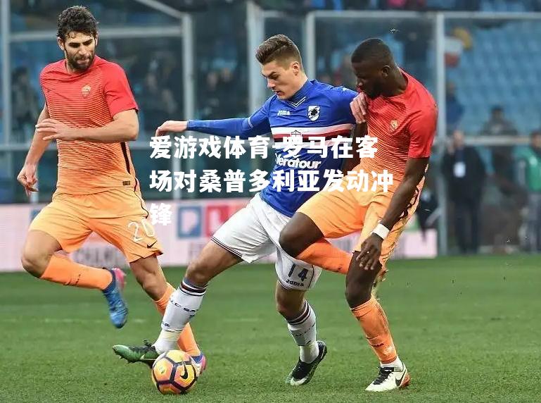 爱游戏体育-罗马在客场对桑普多利亚发动冲锋