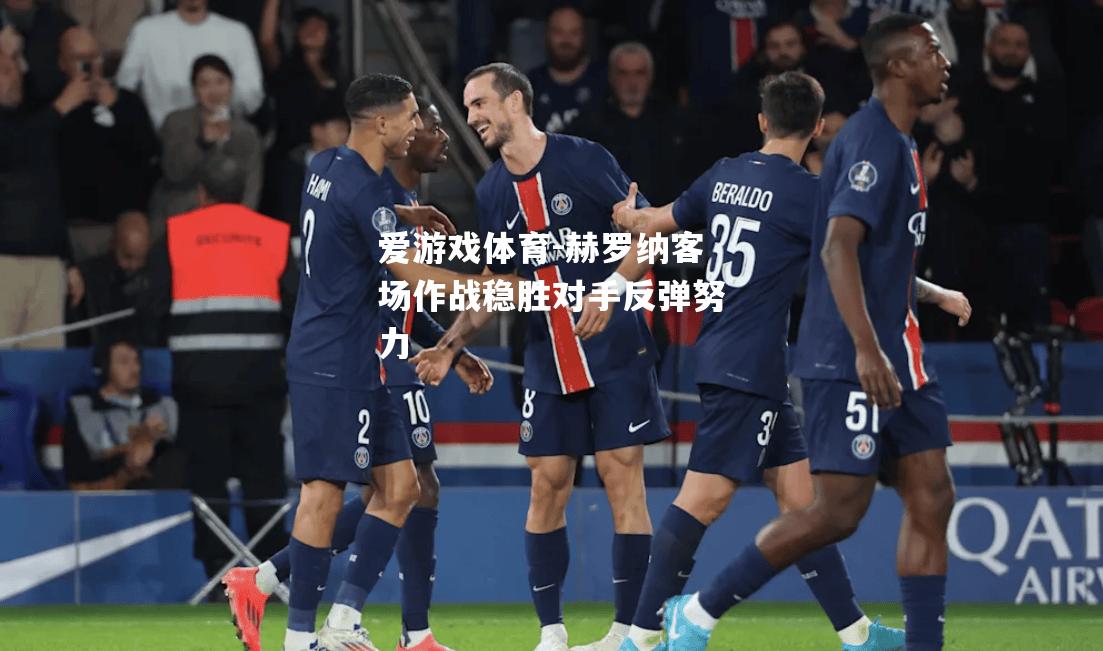 爱游戏体育-赫罗纳客场作战稳胜对手反弹努力