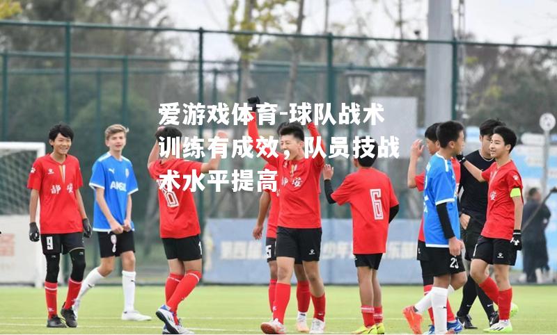 爱游戏体育-球队战术训练有成效，队员技战术水平提高
