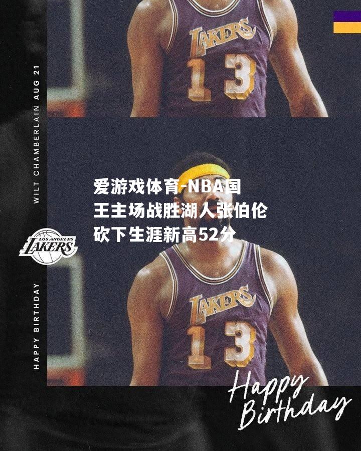 爱游戏体育-NBA国王主场战胜湖人张伯伦砍下生涯新高52分