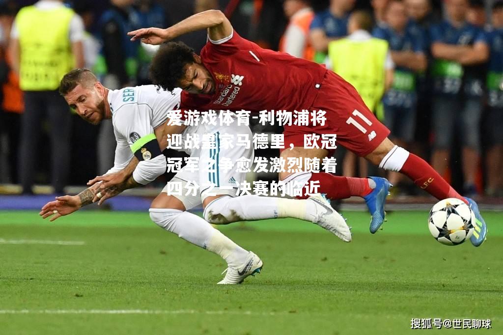 爱游戏体育-利物浦将迎战皇家马德里，欧冠冠军之争愈发激烈随着四分之一决赛的临近