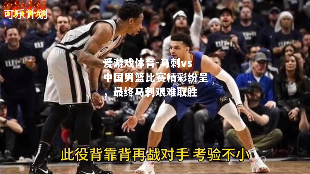 爱游戏体育-马刺vs中国男篮比赛精彩纷呈，最终马刺艰难取胜