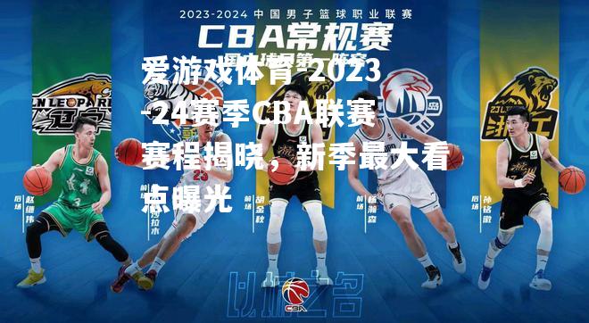 爱游戏体育-2023-24赛季CBA联赛赛程揭晓，新季最大看点曝光