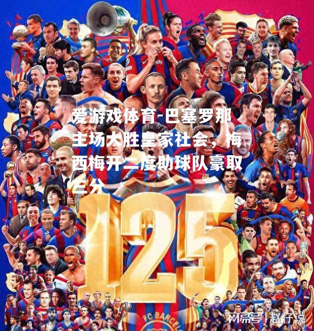 爱游戏体育-巴塞罗那主场大胜皇家社会，梅西梅开二度助球队豪取三分