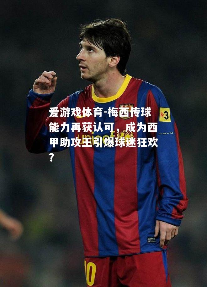 爱游戏体育-梅西传球能力再获认可，成为西甲助攻王引爆球迷狂欢？
