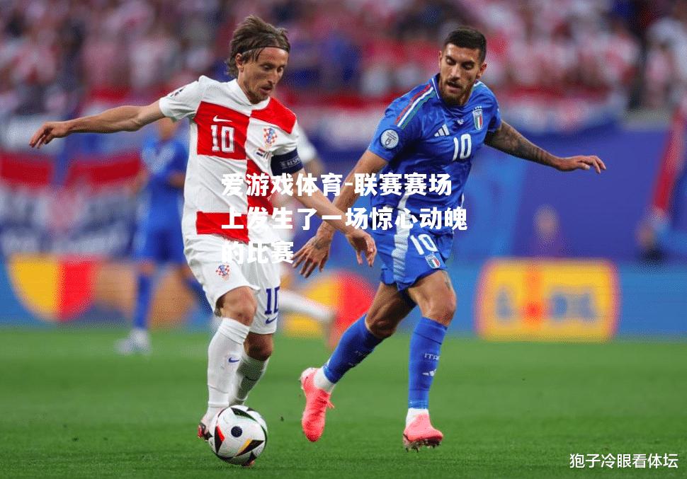 爱游戏体育-联赛赛场上发生了一场惊心动魄的比赛