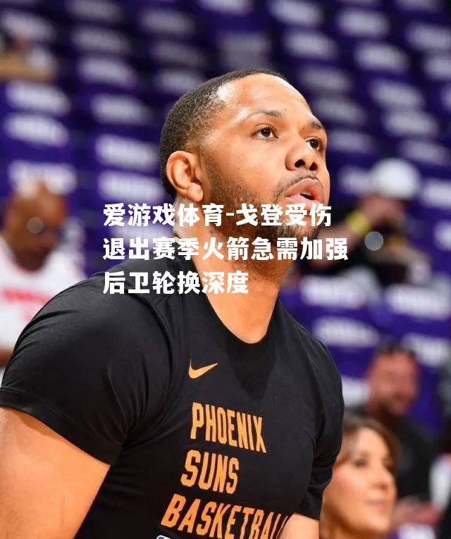 爱游戏体育-戈登受伤退出赛季火箭急需加强后卫轮换深度