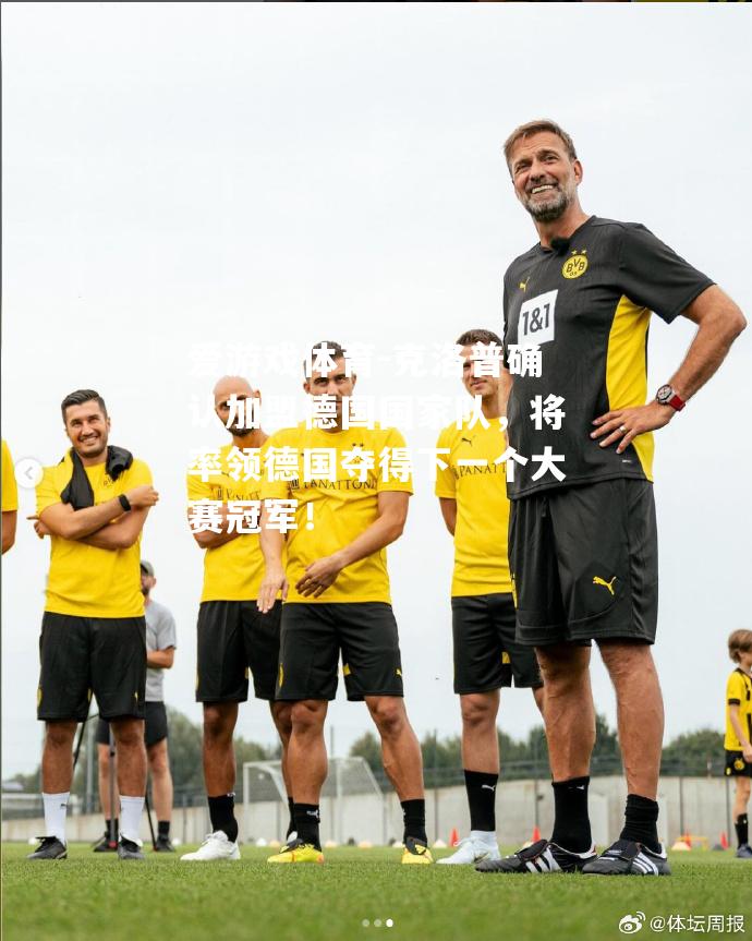 爱游戏体育-克洛普确认加盟德国国家队，将率领德国夺得下一个大赛冠军！