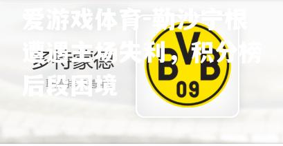 爱游戏体育-勒沙宁根遭遇主场失利，积分榜后段困境