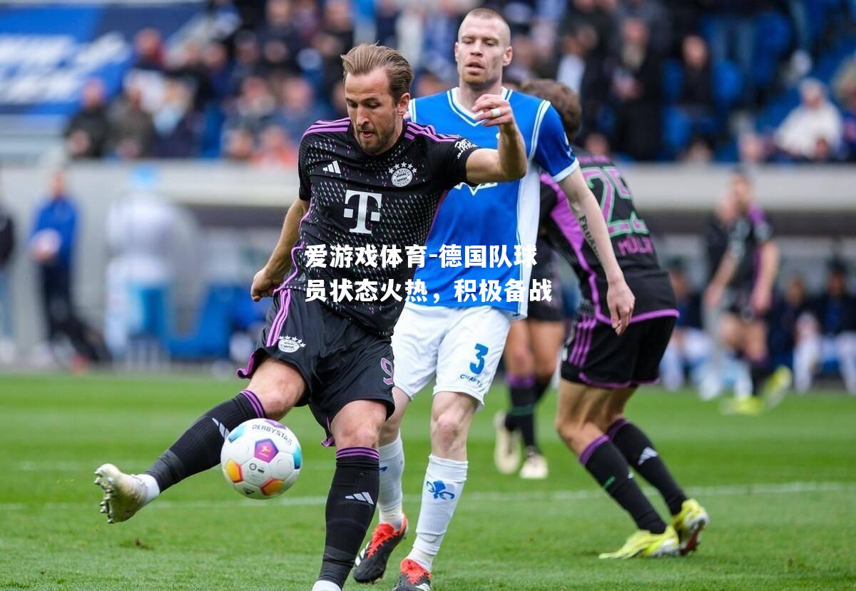爱游戏体育-德国队球员状态火热，积极备战