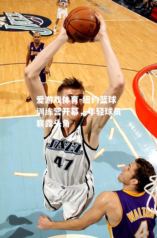 爱游戏体育-纽约篮球训练营开幕，年轻球员崭露头角