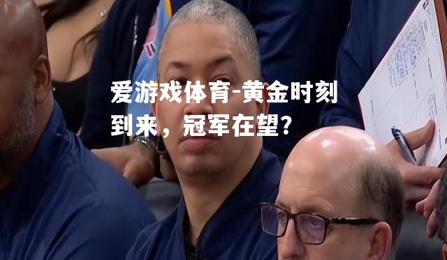爱游戏体育-黄金时刻到来，冠军在望？