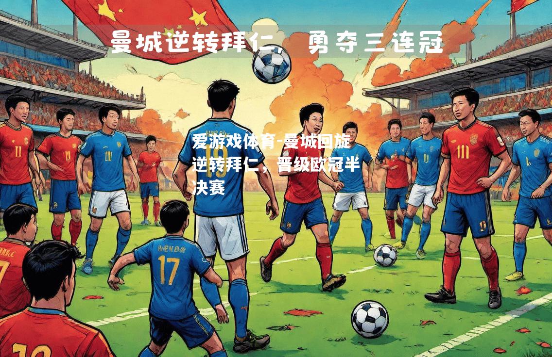 爱游戏体育-曼城回旋逆转拜仁，晋级欧冠半决赛