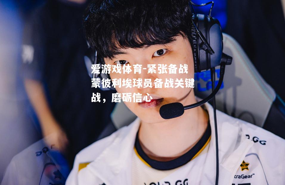 爱游戏体育-紧张备战蒙彼利埃球员备战关键战，磨砺信心