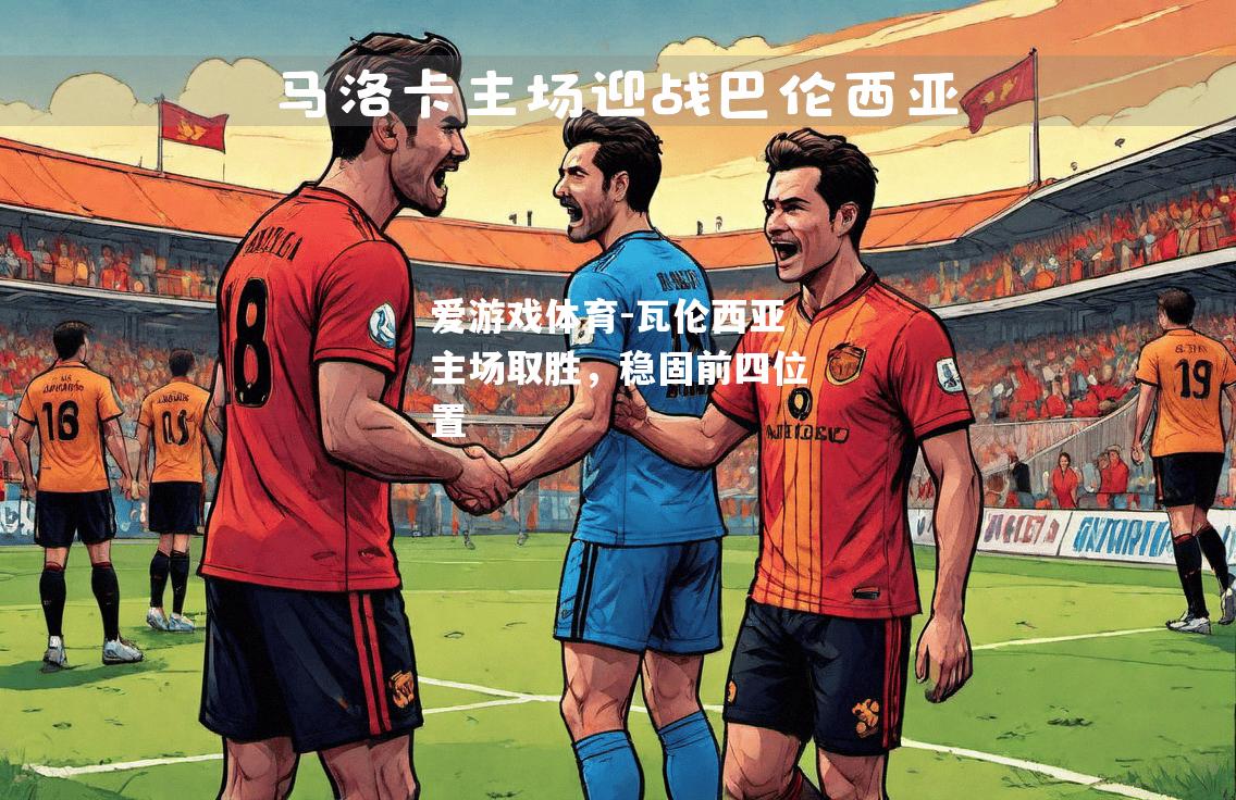 爱游戏体育-瓦伦西亚主场取胜，稳固前四位置