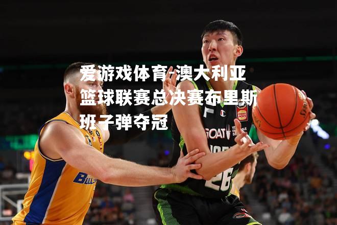 爱游戏体育-澳大利亚篮球联赛总决赛布里斯班子弹夺冠
