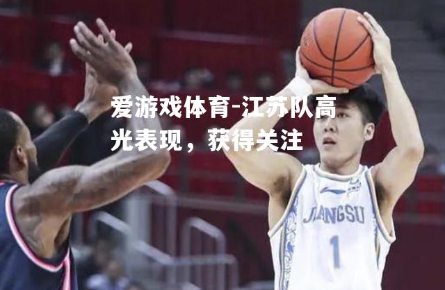 爱游戏体育-江苏队高光表现，获得关注