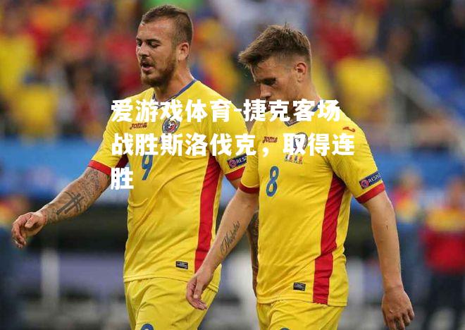 爱游戏体育-捷克客场战胜斯洛伐克，取得连胜