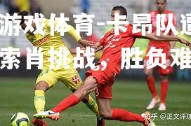 爱游戏体育-卡昂队遭遇索肖挑战，胜负难料