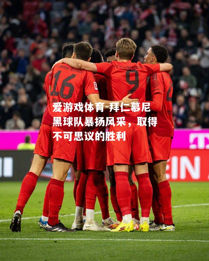 爱游戏体育-拜仁慕尼黑球队暴扬风采，取得不可思议的胜利